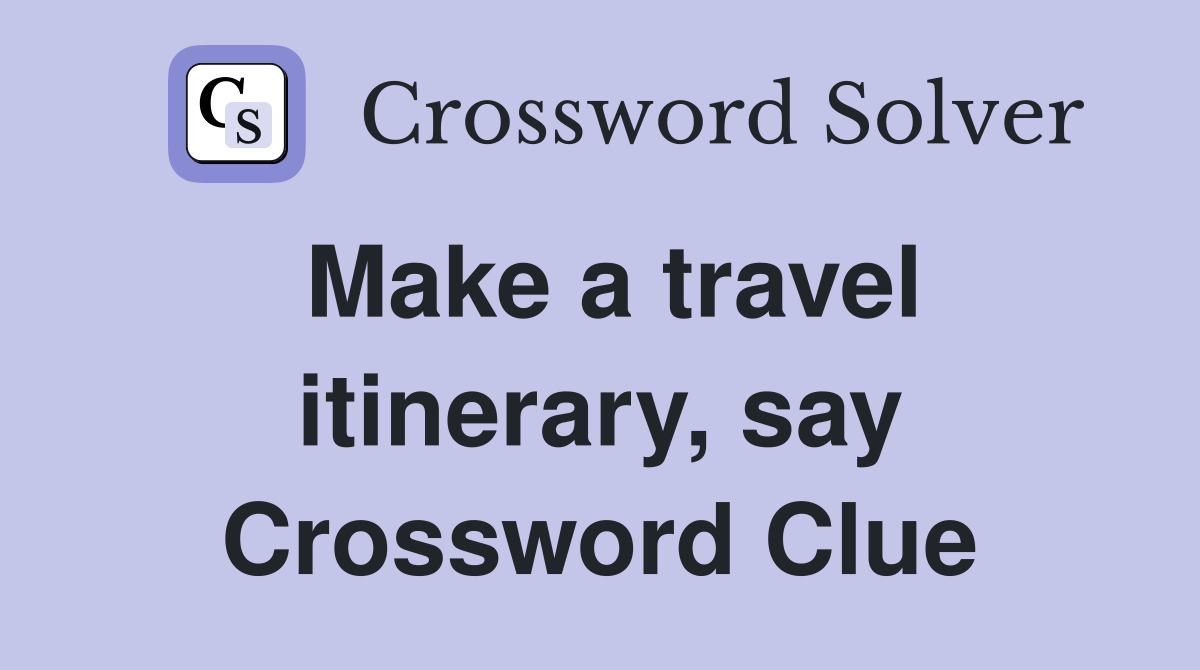 Make a travel itinerary, say Crossword Clue