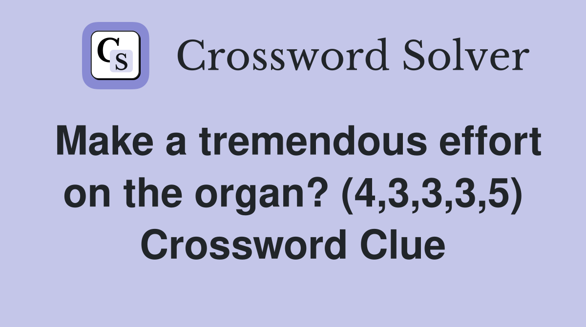 Make a tremendous effort on the organ? (4,3,3,3,5) Crossword Clue