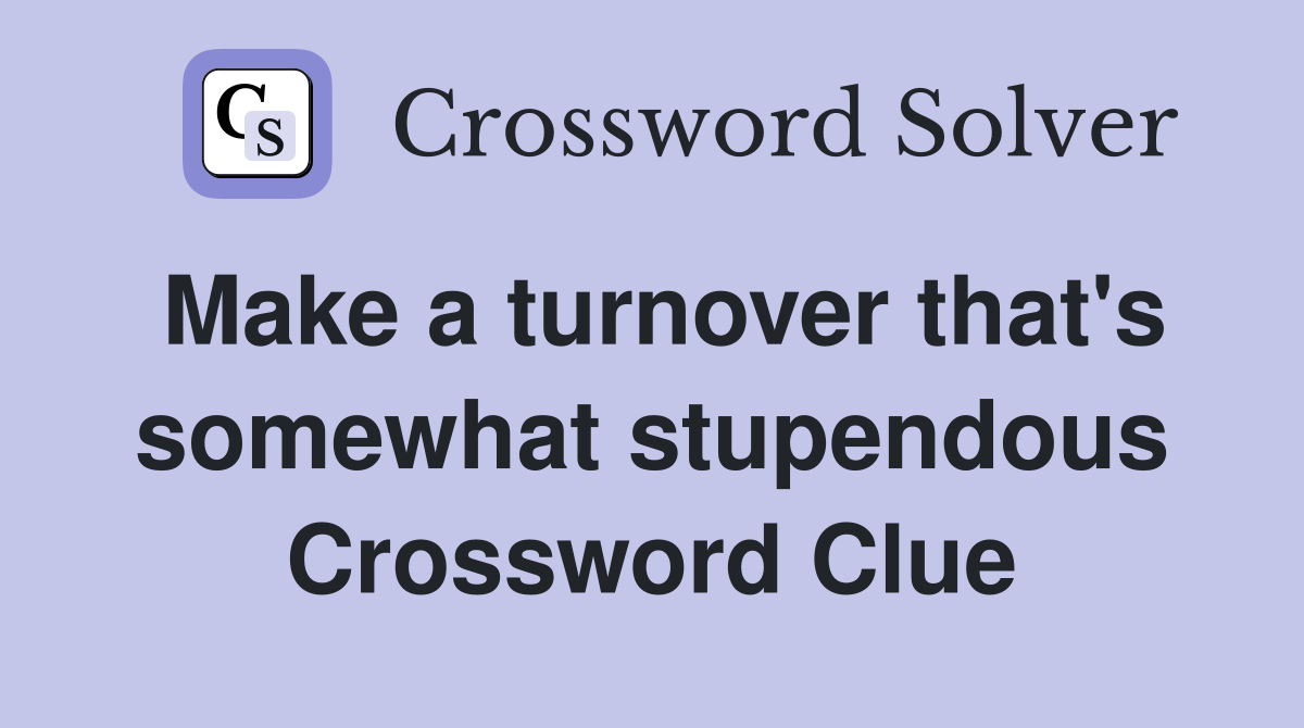 Make a turnover that's somewhat stupendous Crossword Clue