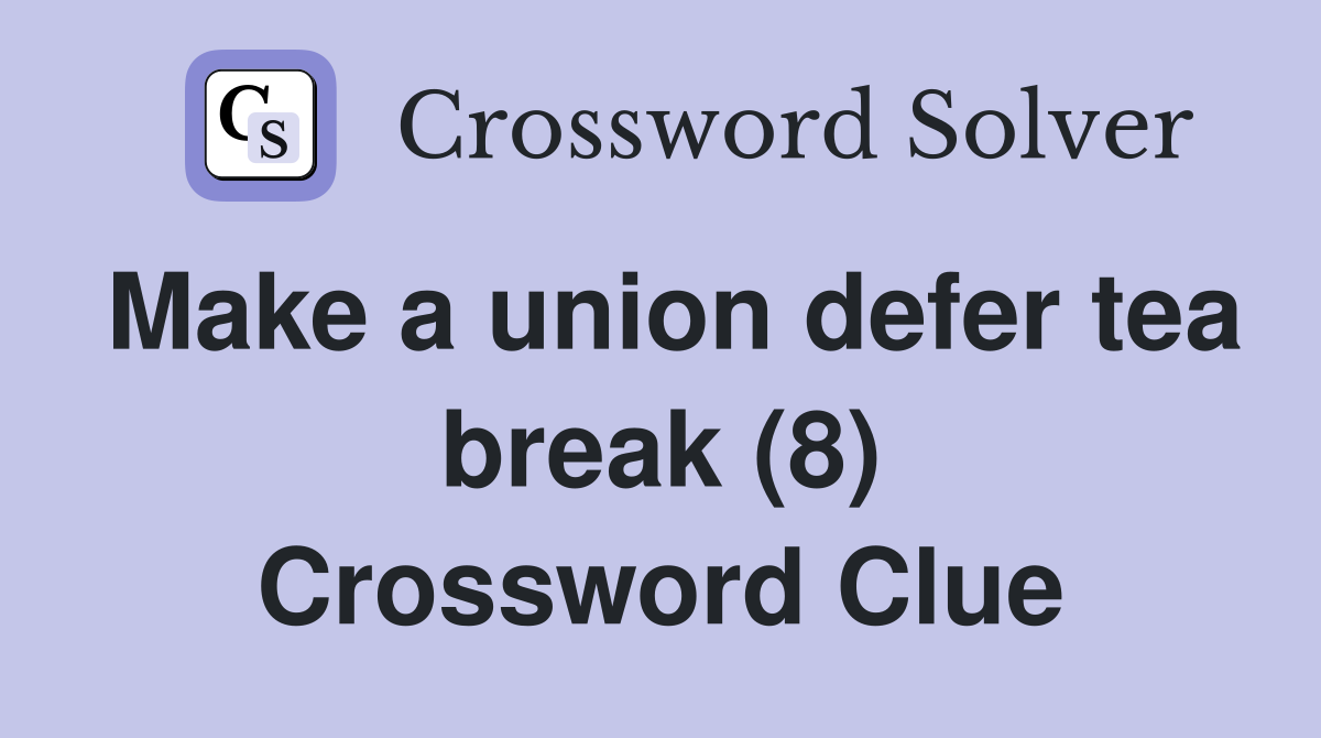 Make a union defer tea break (8) Crossword Clue