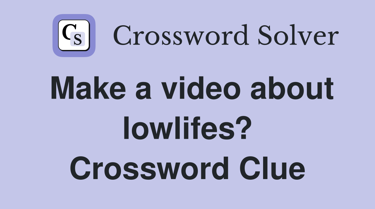 Make a video about lowlifes? Crossword Clue