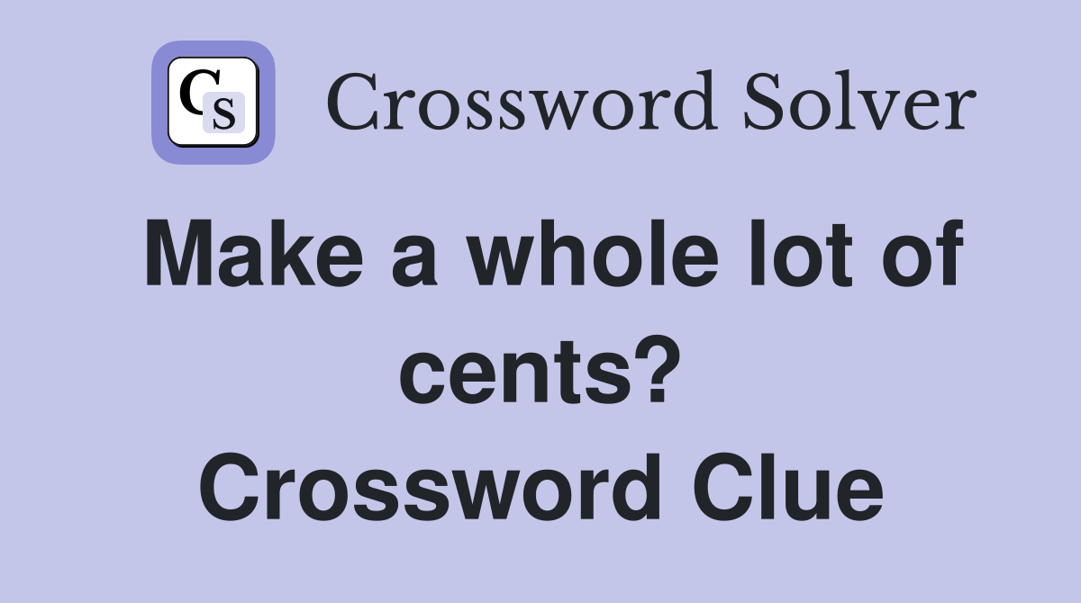 Make a whole lot of cents? Crossword Clue