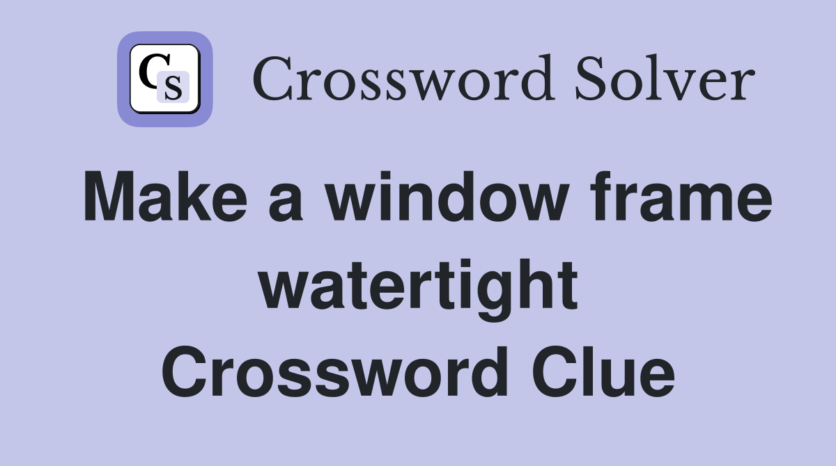 Make a window frame watertight Crossword Clue