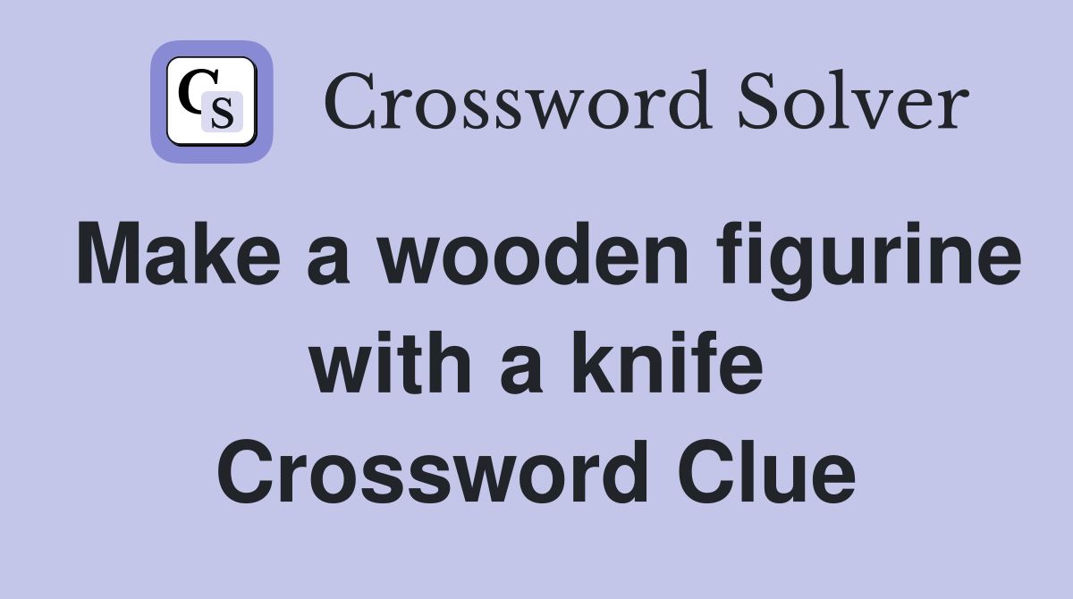 Make a wooden figurine with a knife Crossword Clue