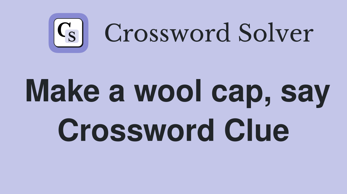 Make a wool cap, say Crossword Clue