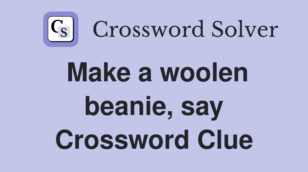 Make a woolen beanie, say Crossword Clue