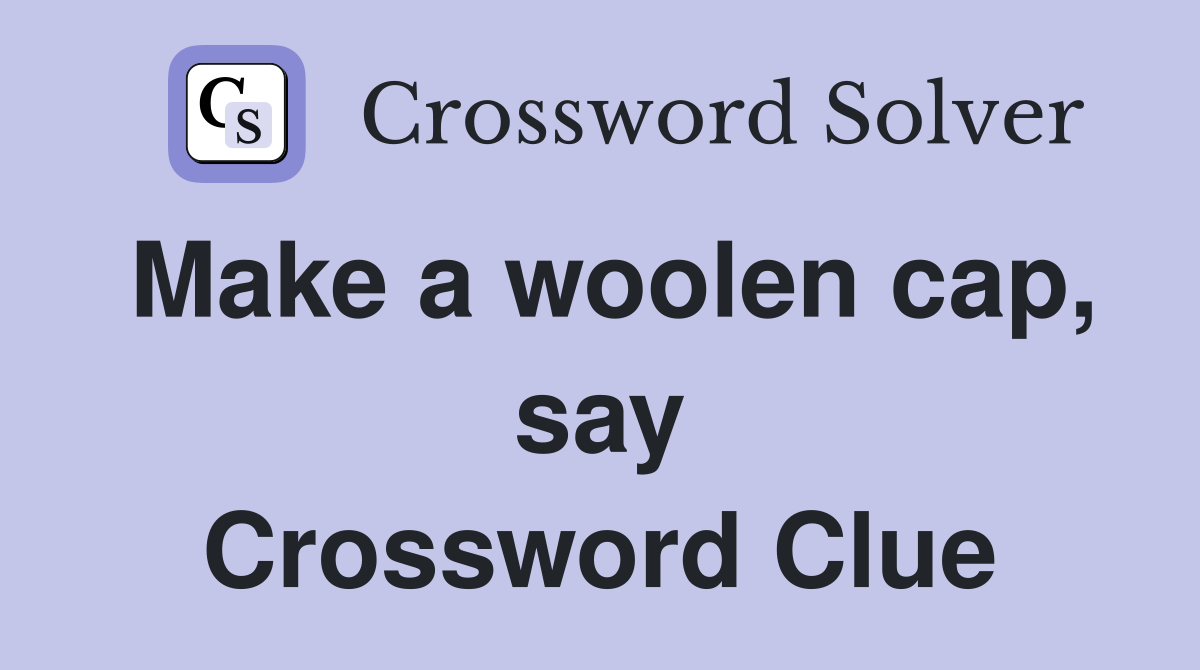 Make a woolen cap, say Crossword Clue