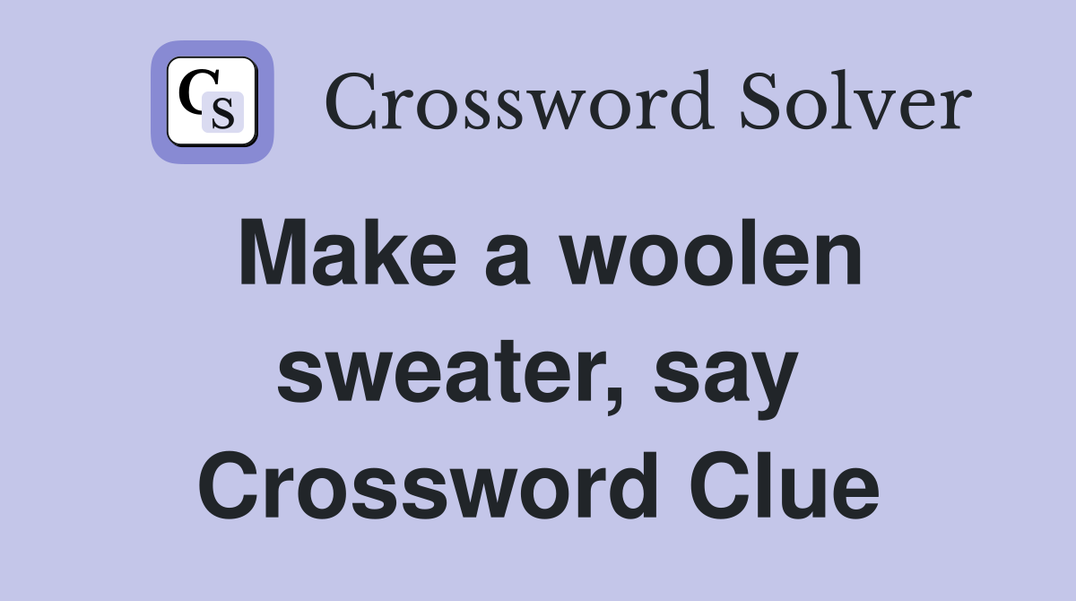 Make a woolen sweater, say Crossword Clue
