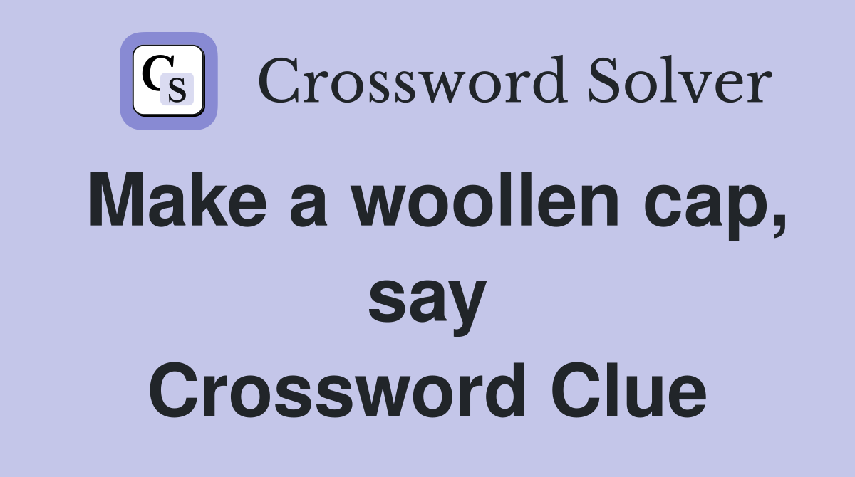 Make a woollen cap, say Crossword Clue