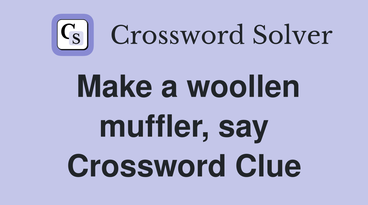 Make a woollen muffler, say Crossword Clue