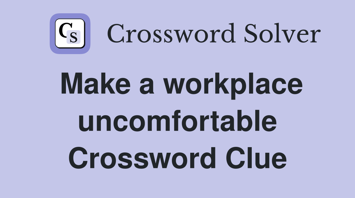 Make a workplace uncomfortable Crossword Clue