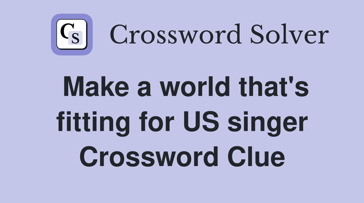 Make a world that's fitting for US singer Crossword Clue