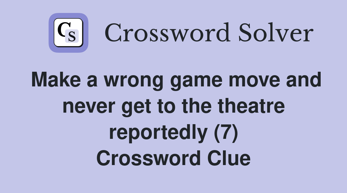 Make a wrong game move and never get to the theatre reportedly (7) Crossword Clue