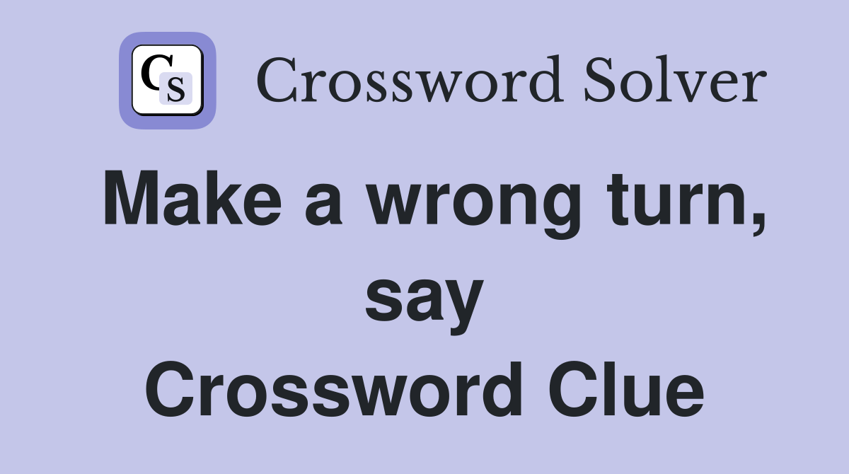 Make a wrong turn, say Crossword Clue