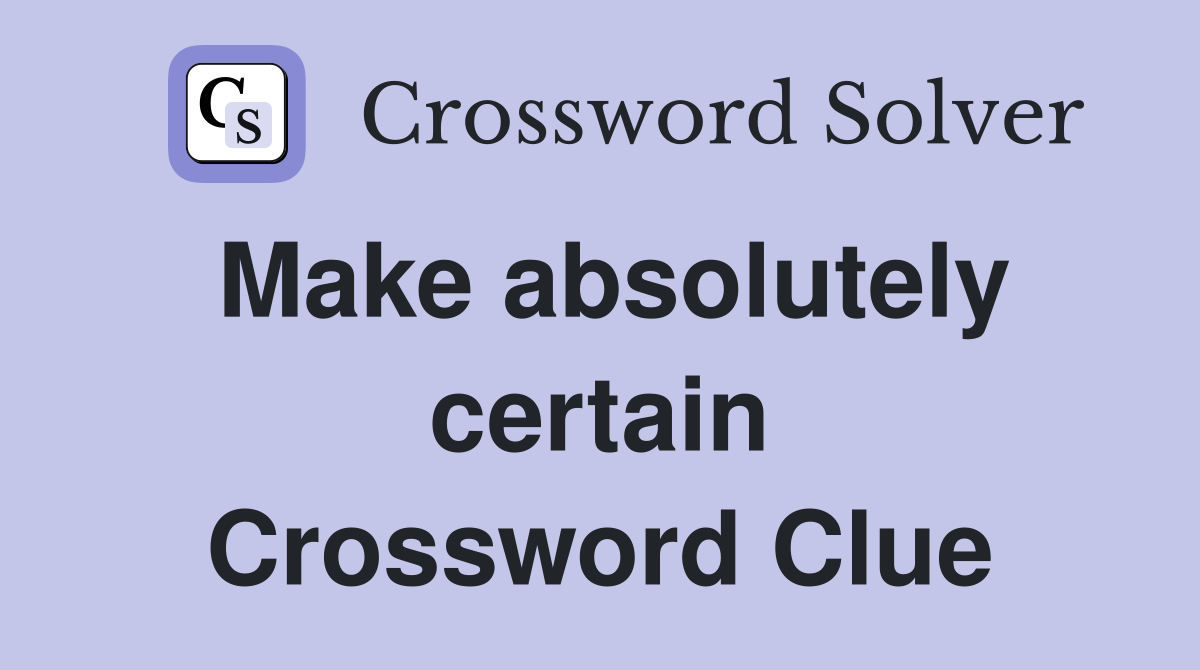 Make absolutely certain Crossword Clue