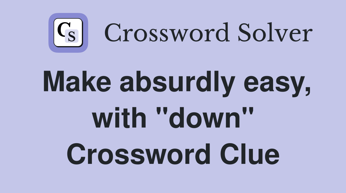 Make absurdly easy, with "down" Crossword Clue