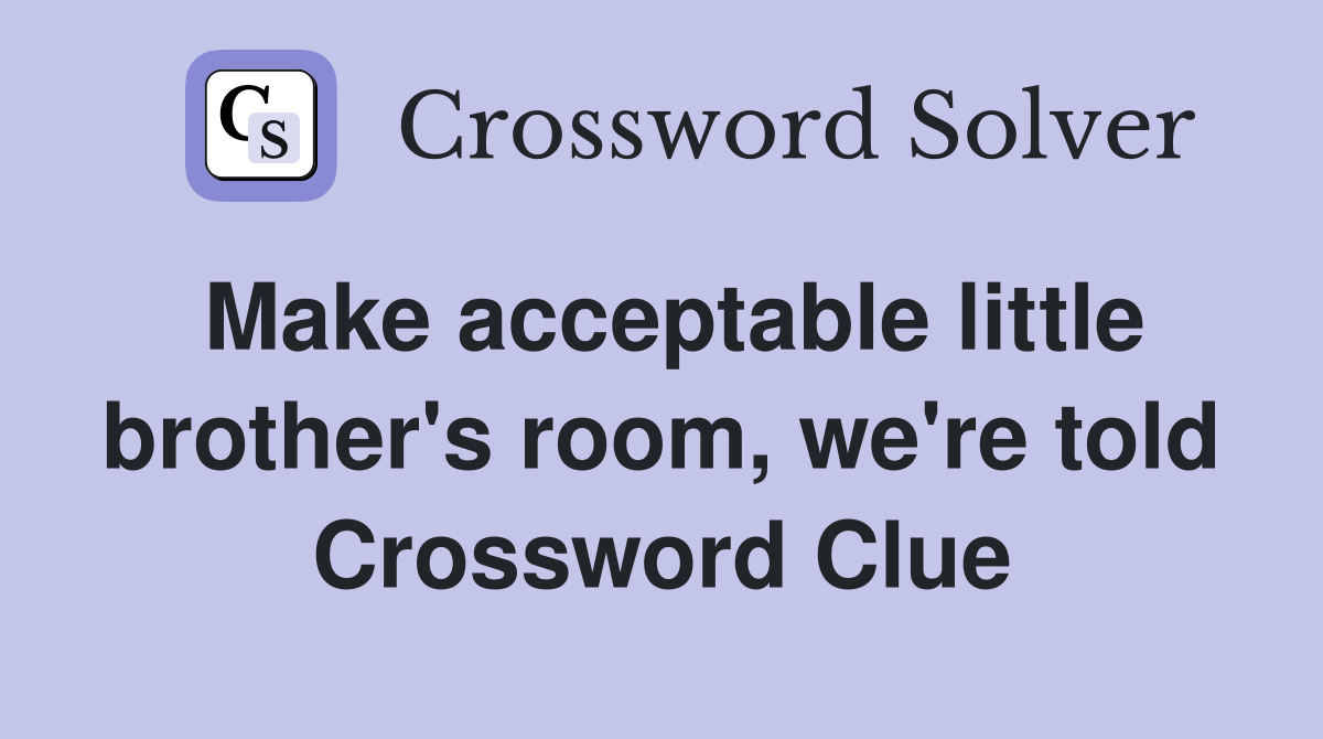 Make acceptable little brother's room, we're told Crossword Clue