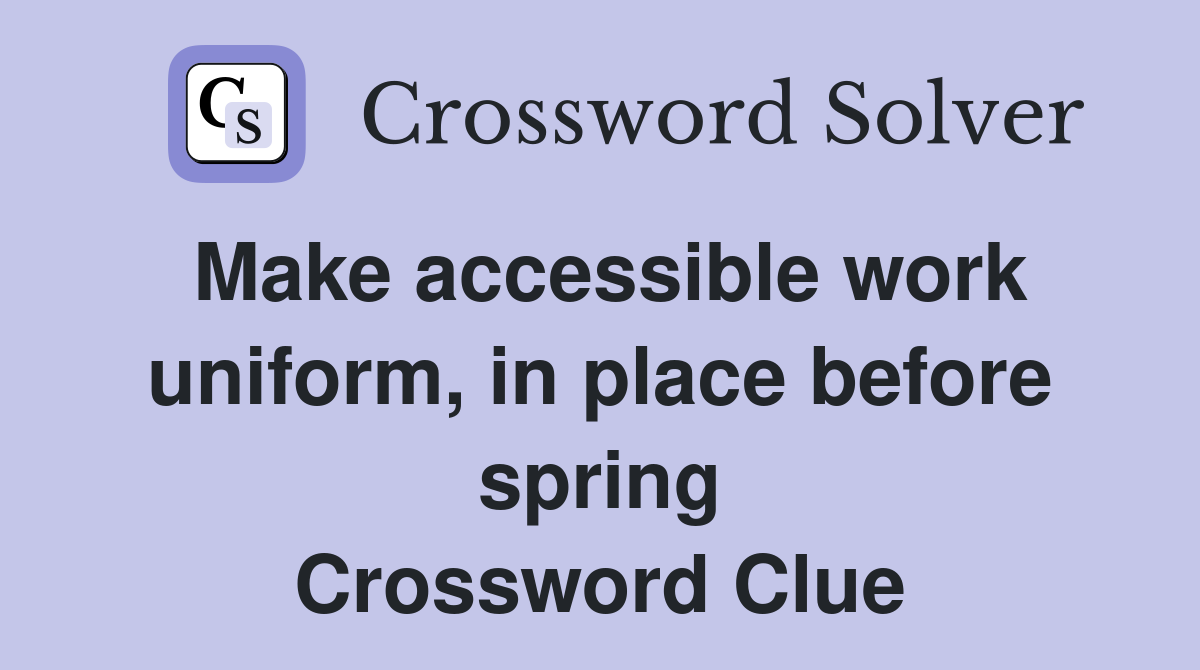 Make accessible work uniform, in place before spring Crossword Clue