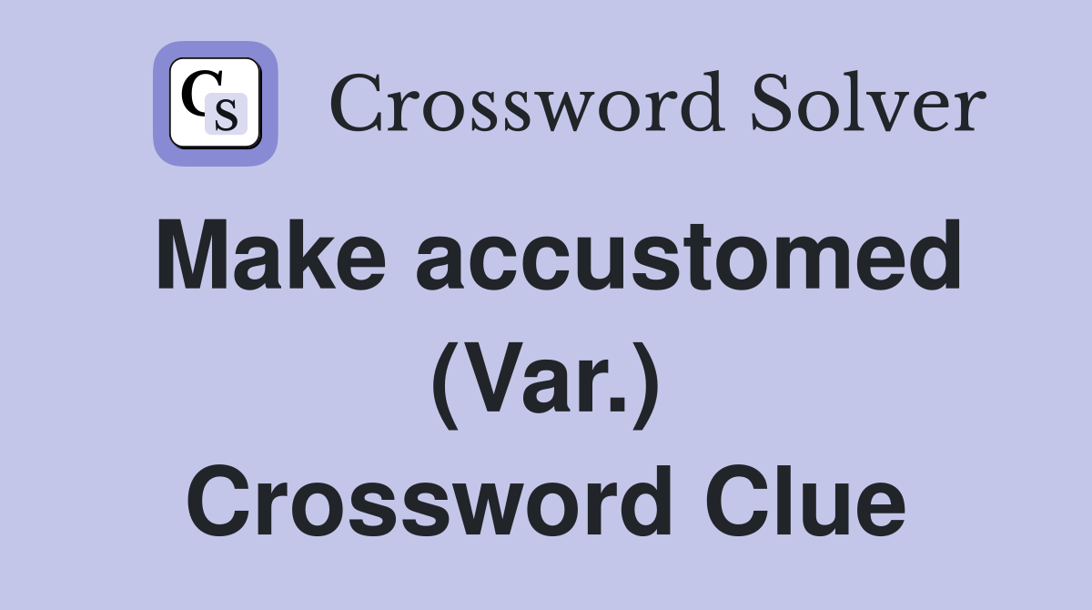 Make accustomed (Var.) Crossword Clue