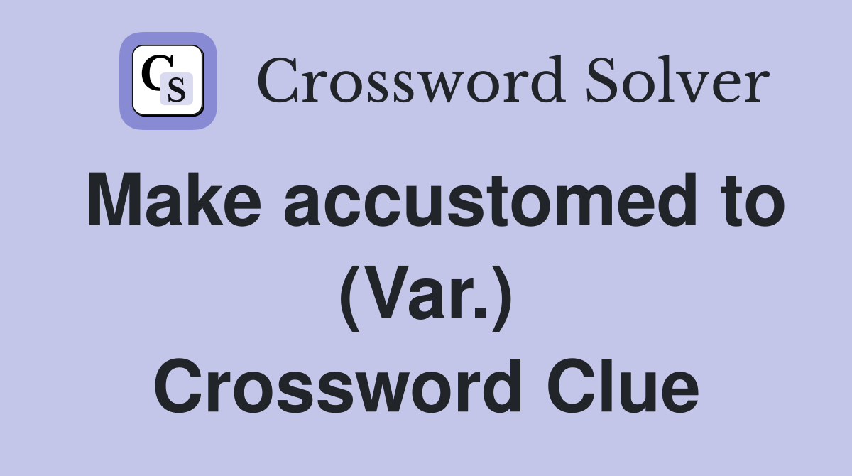 Make accustomed to (Var.) Crossword Clue