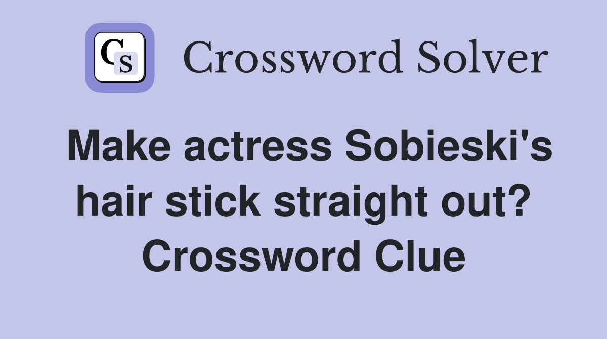Make actress Sobieski's hair stick straight out? Crossword Clue
