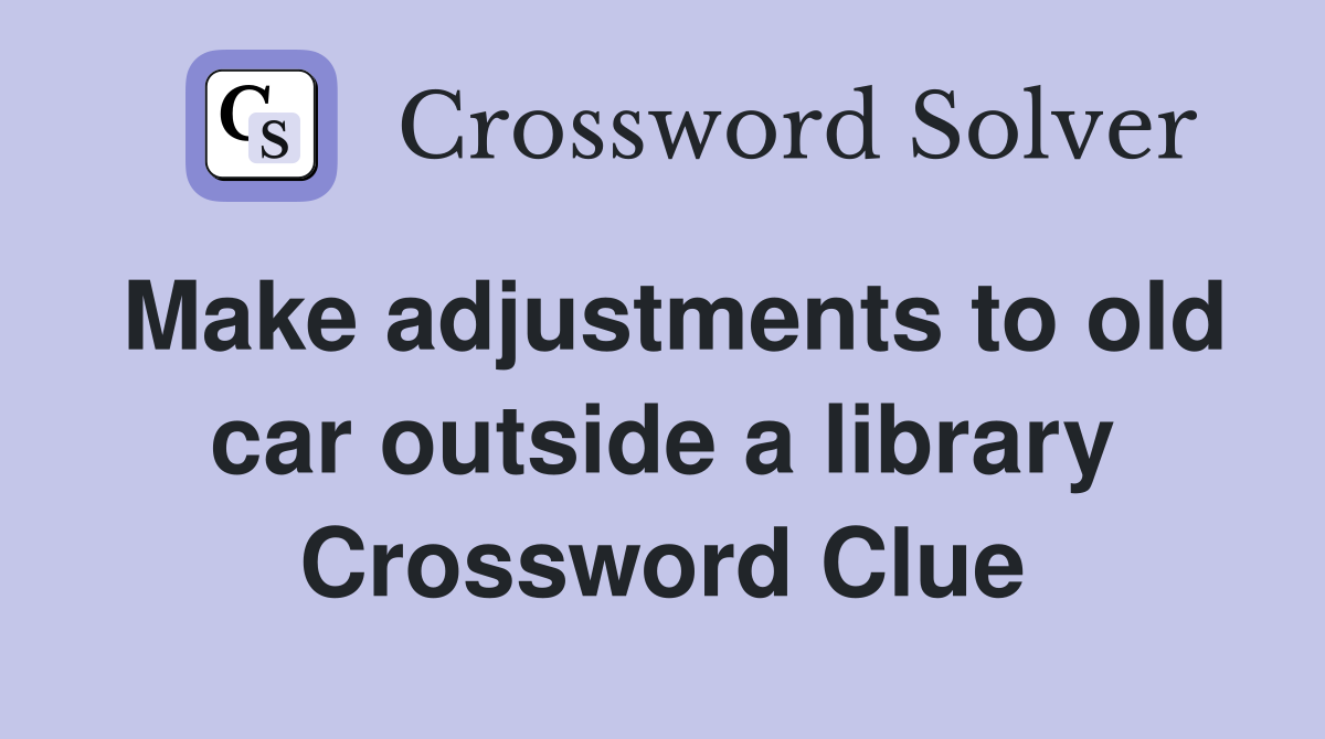 Make adjustments to old car outside a library Crossword Clue