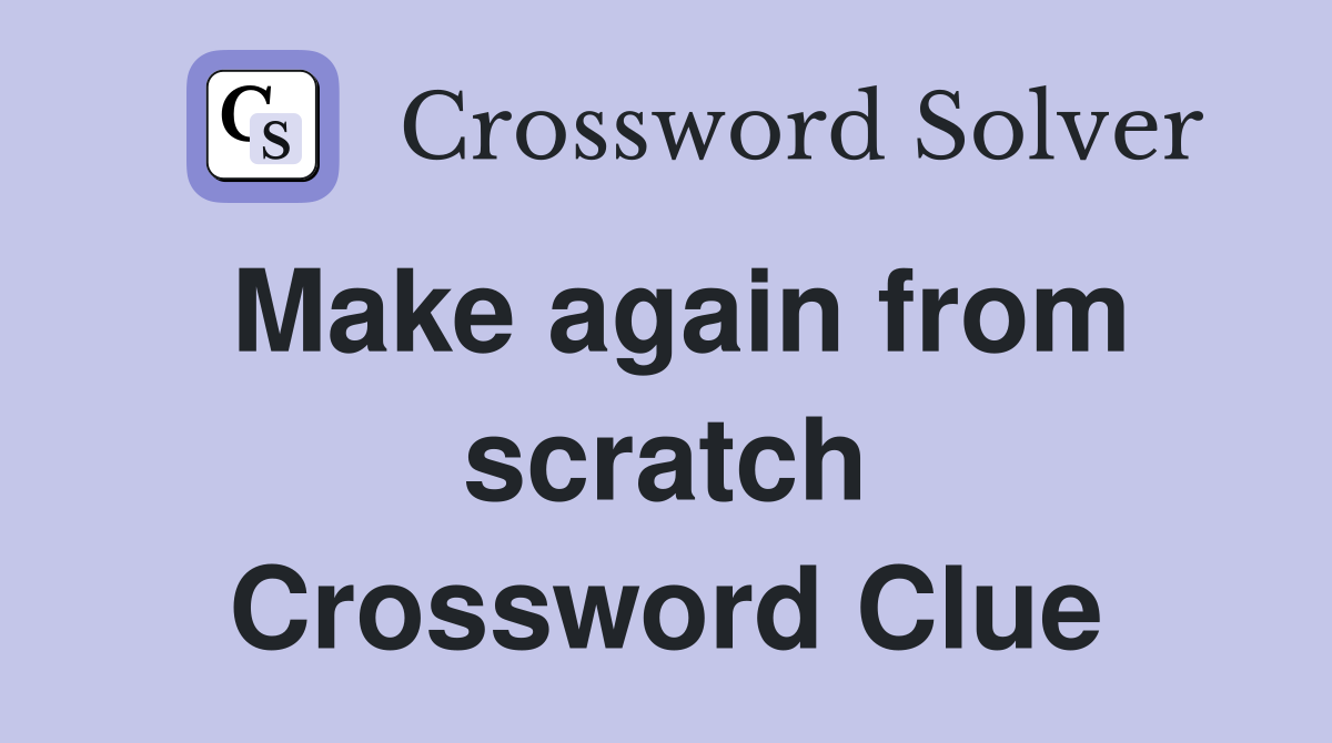 Make again from scratch Crossword Clue