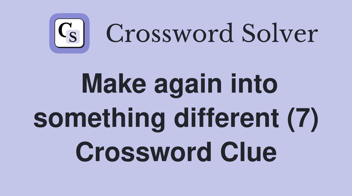 Make again into something different (7) Crossword Clue