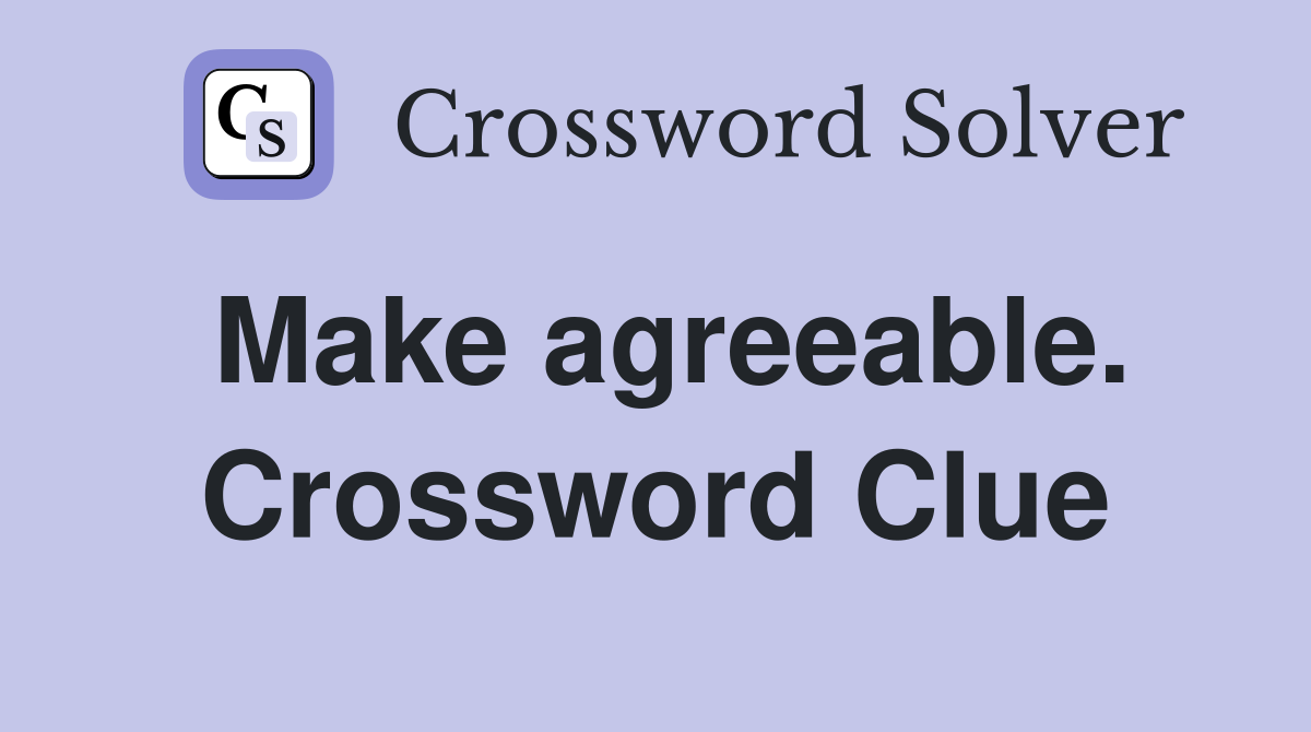 Make agreeable. Crossword Clue