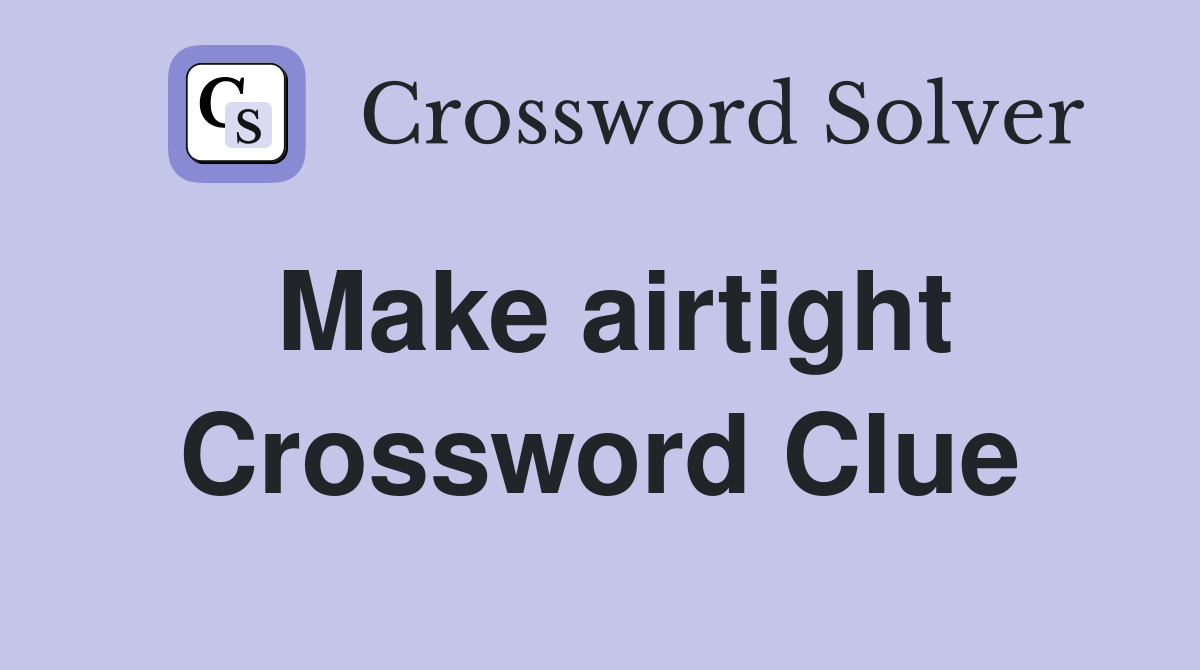 Make airtight Crossword Clue
