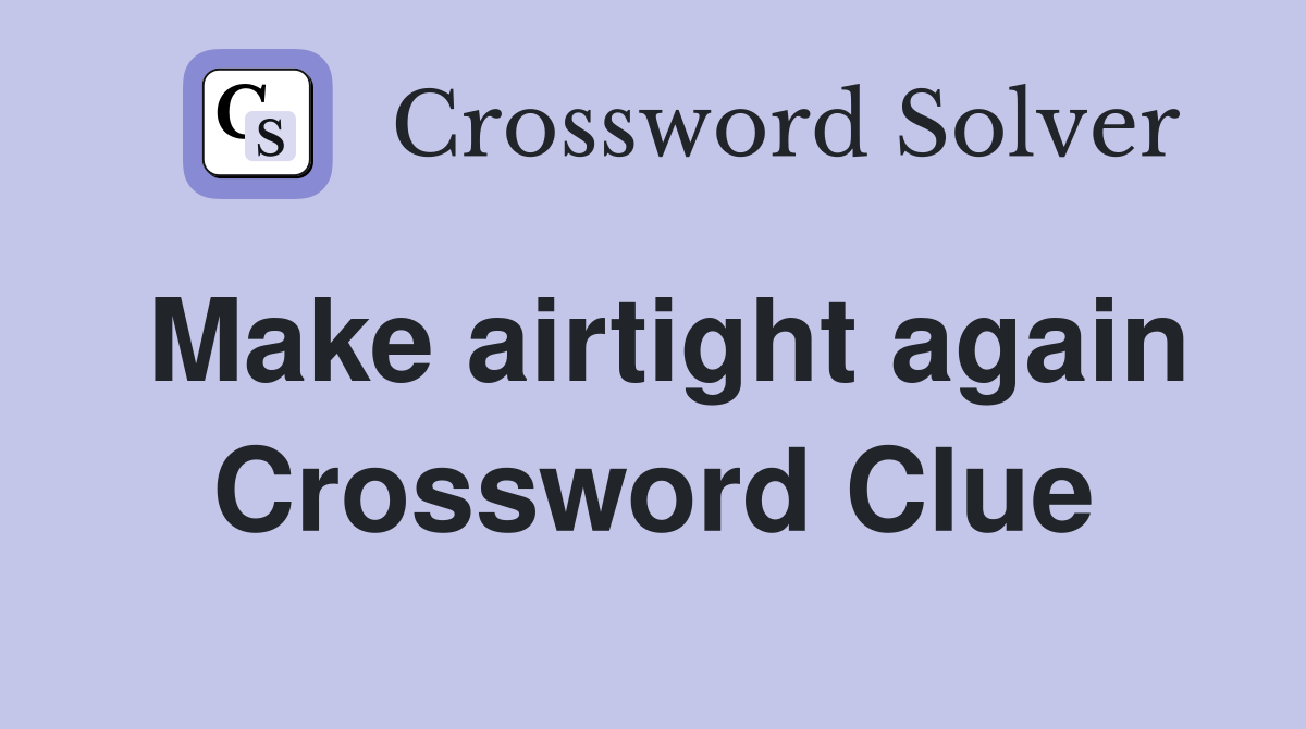 Make airtight again Crossword Clue