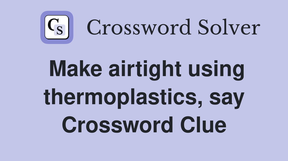 Make airtight using thermoplastics, say Crossword Clue