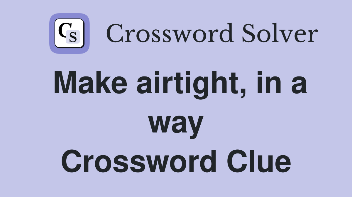 Make airtight, in a way Crossword Clue