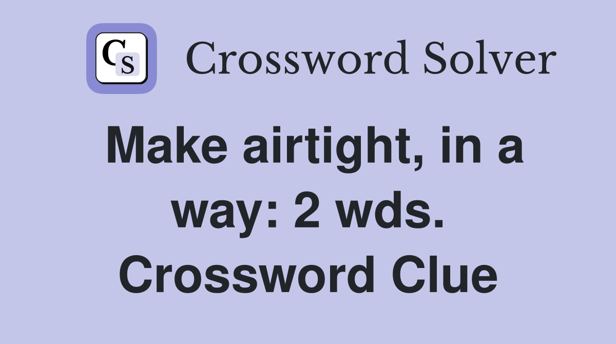 Make airtight, in a way: 2 wds. Crossword Clue