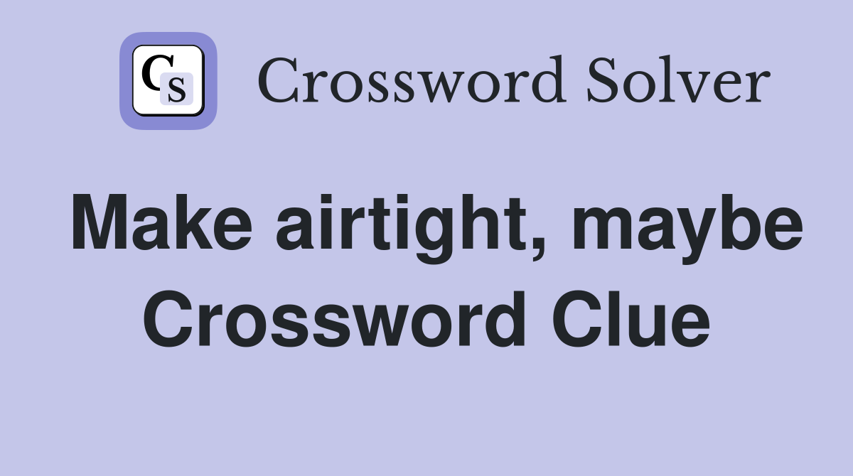 Make airtight, maybe Crossword Clue