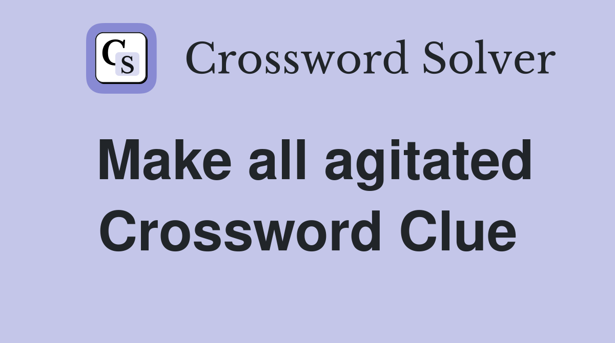 Make all agitated Crossword Clue