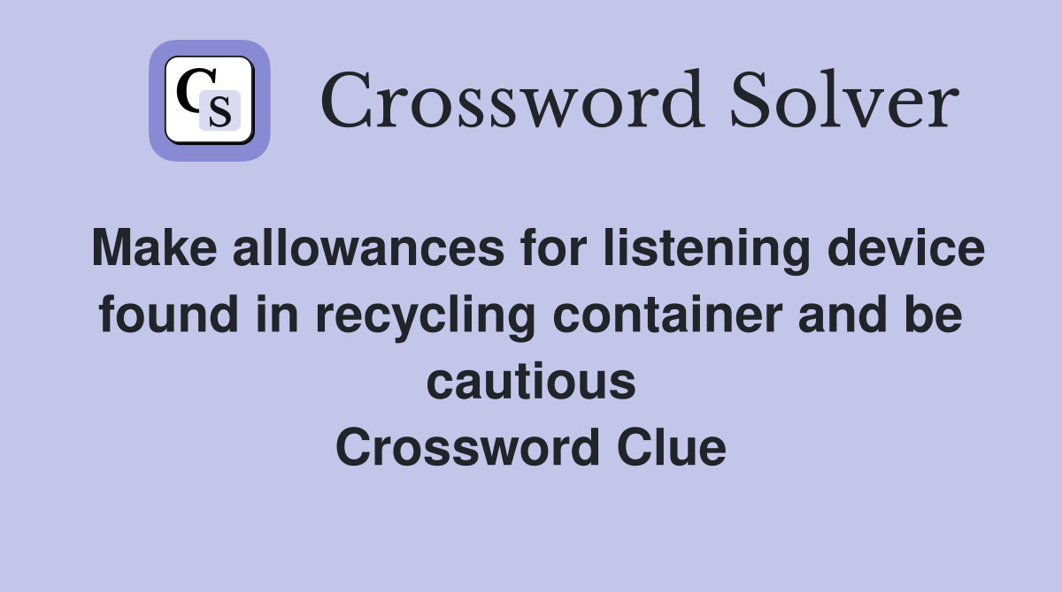 Make allowances for listening device found in recycling container and be cautious Crossword Clue