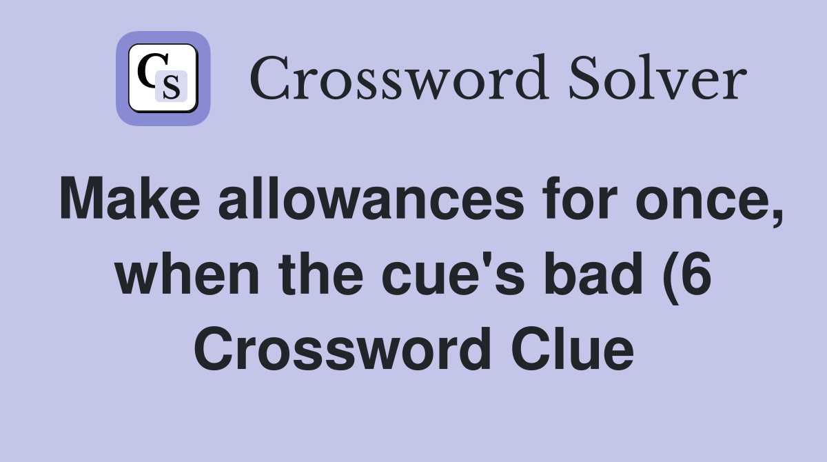 Make allowances for once when the cue #39 s bad (6) Crossword Clue Make allowances for once when the cue #39 s bad (6) Crossword Clue