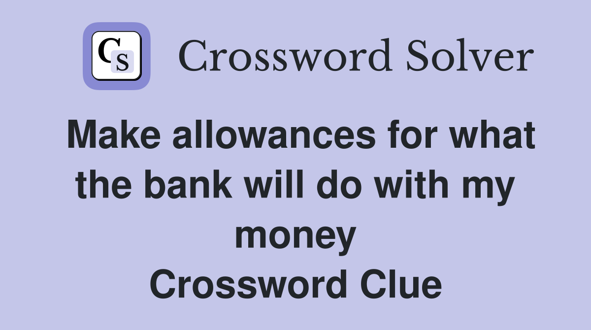 Make allowances for what the bank will do with my money Crossword Clue