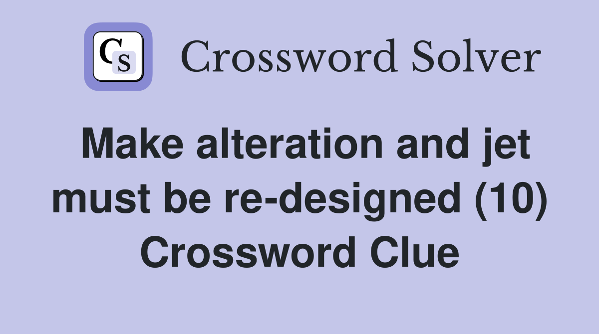 Make alteration and jet must be re-designed (10) Crossword Clue