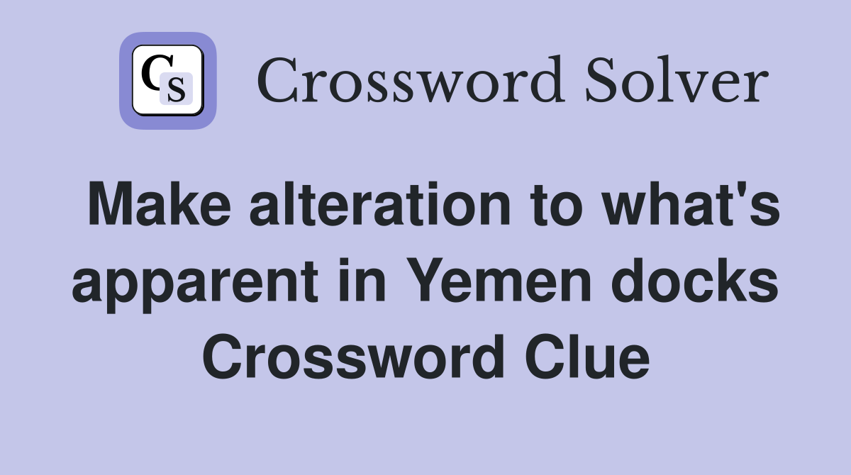 Make alteration to what's apparent in Yemen docks Crossword Clue