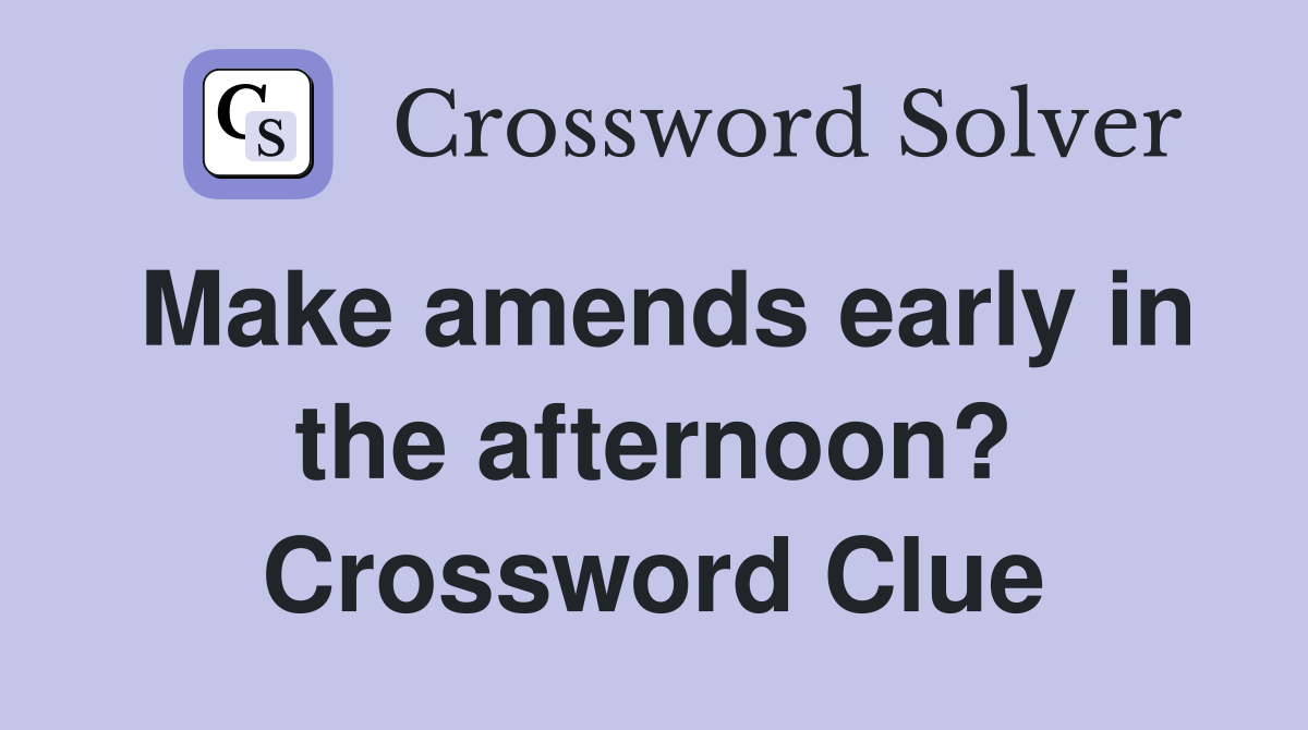 Make amends early in the afternoon? Crossword Clue