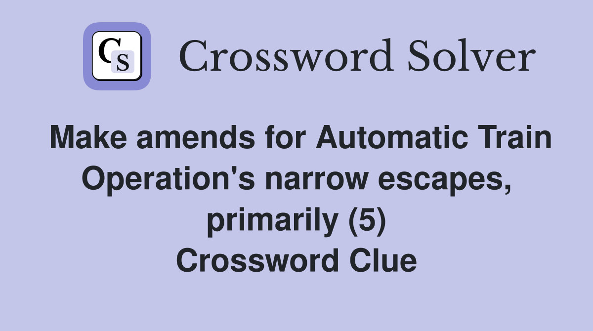 Make amends for Automatic Train Operation's narrow escapes, primarily (5) Crossword Clue