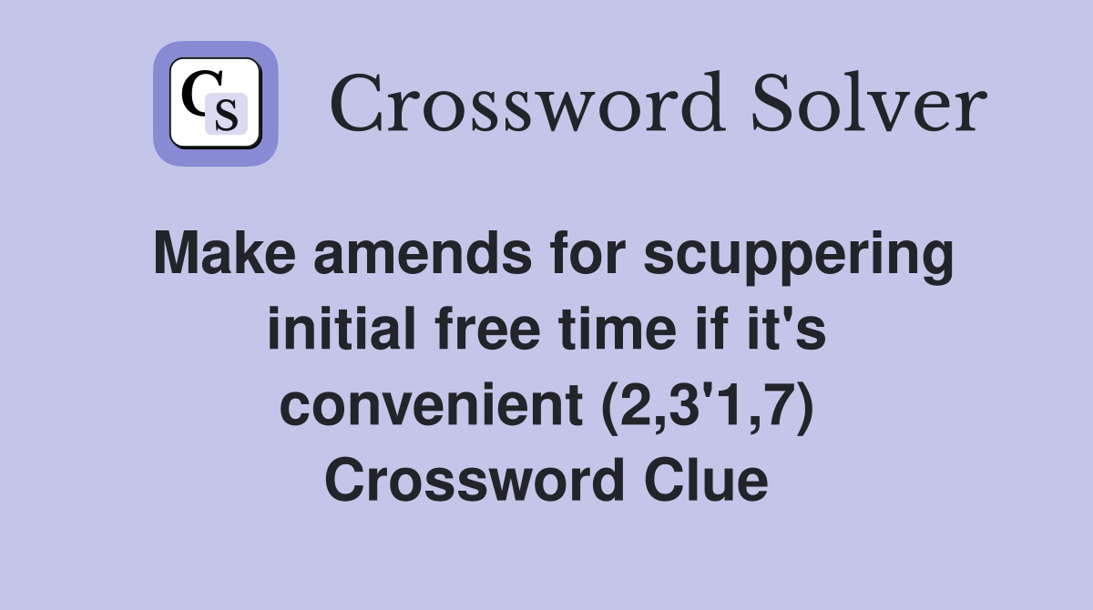 Make amends for scuppering initial free time if it's convenient (2,3'1,7) Crossword Clue