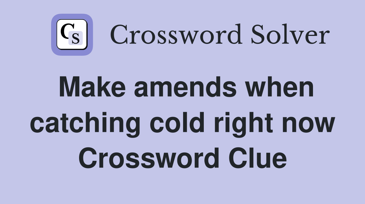 Make amends when catching cold right now Crossword Clue