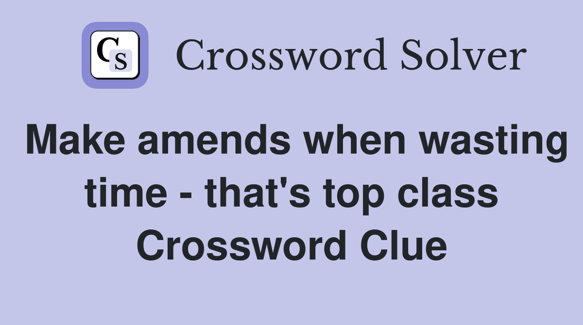 Make amends when wasting time - that's top class Crossword Clue