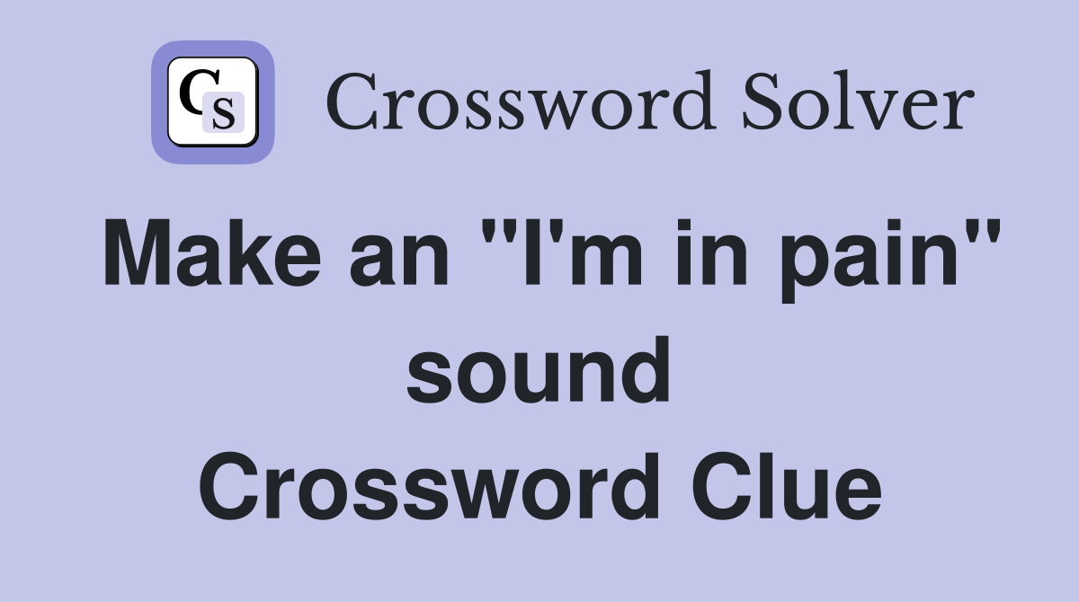 Make an "I'm in pain" sound Crossword Clue