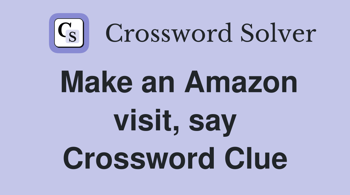 Make an Amazon visit, say Crossword Clue