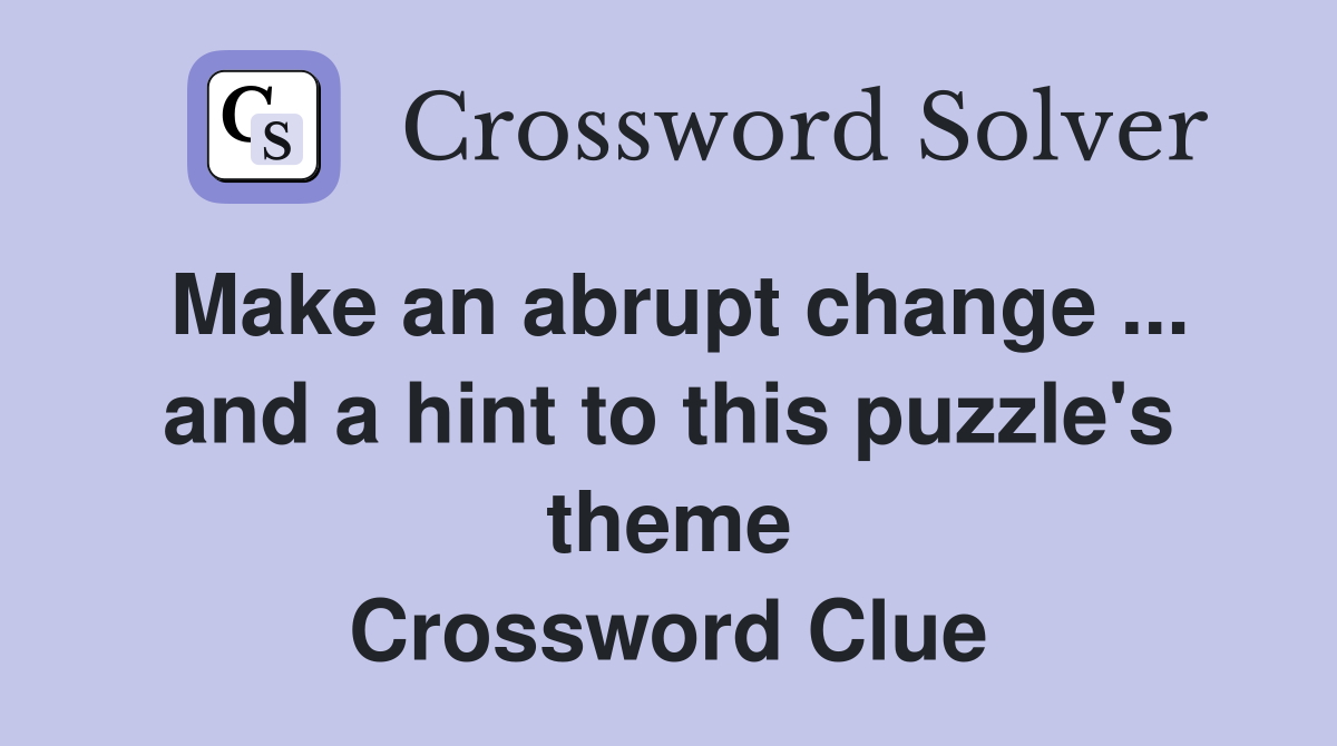 Make an abrupt change ... and a hint to this puzzle's theme Crossword Clue