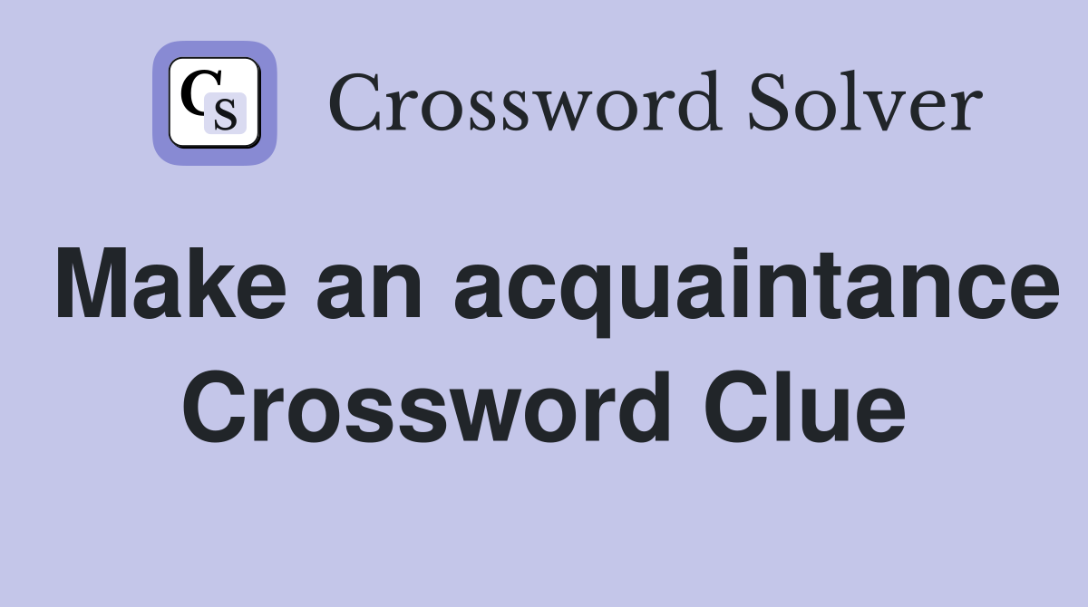 Make an acquaintance Crossword Clue